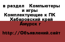  в раздел : Компьютеры и игры » Комплектующие к ПК . Хабаровский край,Амурск г.
